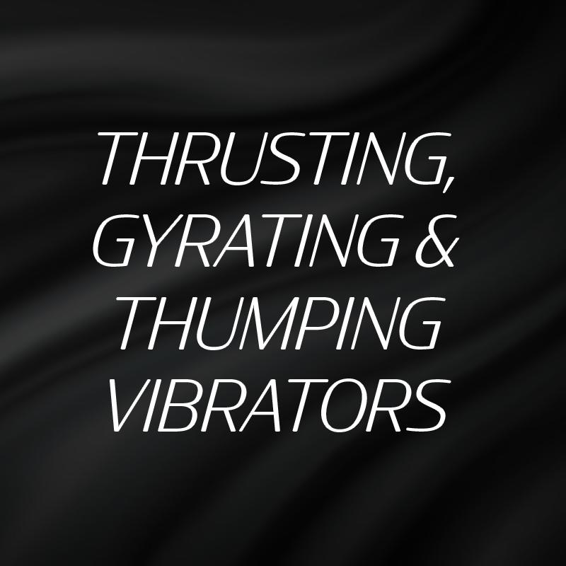 Thrusting, Gyrating and Thumping Vibrators
